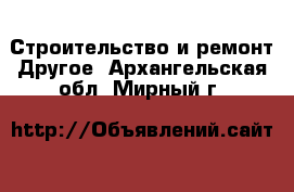 Строительство и ремонт Другое. Архангельская обл.,Мирный г.